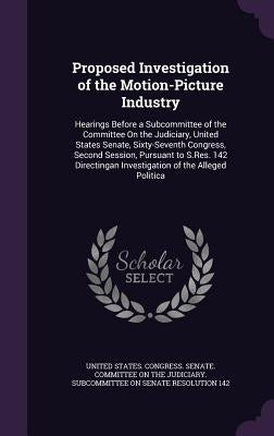 Proposed Investigation of the Motion-Picture Industry: Hearings Before a Subcommittee of the Committee On the Judiciary, United States Senate, Sixty-S by United States Congress Senate Committ