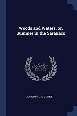 Woods and Waters, or, Summer in the Saranacs by Street, Alfred Billings