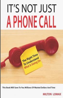 It's Not Just a Phone Call: The Right Time To Understand What Is Going On ( This Book Will Save To You Millions Of Wasted Dollars and Time) by Lomax, Milton
