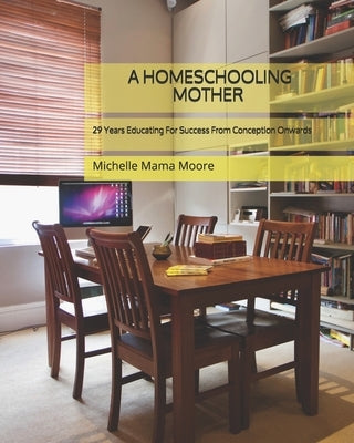 A Homeschooling Mother: 29 YEARS Educating For Success From Conception Onwards by Moore, Jesse