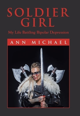 Soldier Girl: My Life Battling Bipolar Depression by Michael, Ann