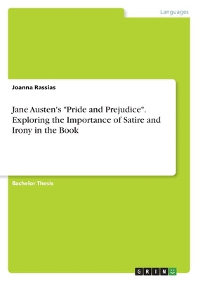 Jane Austen's "Pride and Prejudice". Exploring the Importance of Satire and Irony in the Book by Rassias, Joanna