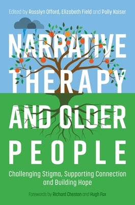 Narrative Therapy and Older People: Challenging Stigma, Supporting Connection and Building Hope by Offord, Rosslyn