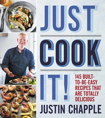 Just Cook It!: 145 Built-To-Be-Easy Recipes That Are Totally Delicious by Chapple, Justin