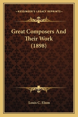 Great Composers And Their Work (1898) by Elson, Louis C.
