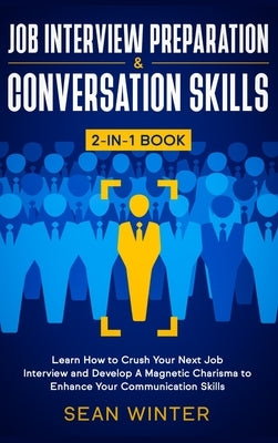 Job Interview Preparation and Conversation Skills 2-in-1 Book: Learn How to Crush Your Next Job Interview and Develop A Magnetic Charisma to Enhance Y by Winter, Sean