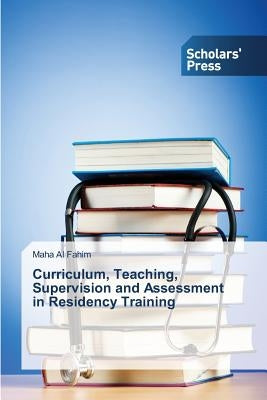 Curriculum, Teaching, Supervision and Assessment in Residency Training by Al Fahim Maha
