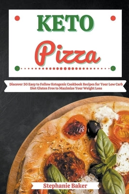 Keto Pizza: Discover 30 Easy to Follow Ketogenic Cookbook Recipes for Your Low Carb Diet Gluten Free to Maximize Your Weight Loss by Baker, Stephanie
