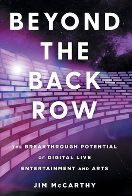 Beyond the Back Row: The Breakthrough Potential of Digital Live Entertainment and Arts by McCarthy, Jim