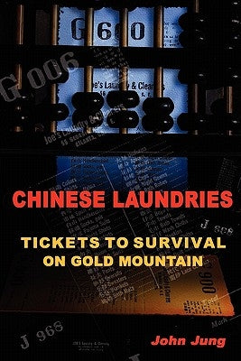 Chinese Laundries: Tickets to Survival on Gold Mountain by Jung, John