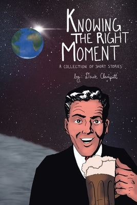 Knowing the Right Moment: A Collection of Short Stories by Clampitt, Dave