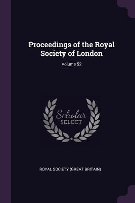 Proceedings of the Royal Society of London; Volume 52 by Royal Society (Great Britain)