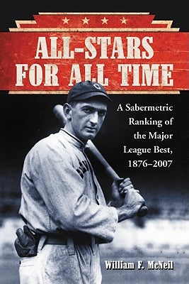 All-Stars for All Time: A Sabermetric Ranking of the Major League Best, 1876-2007 by McNeil, William F.