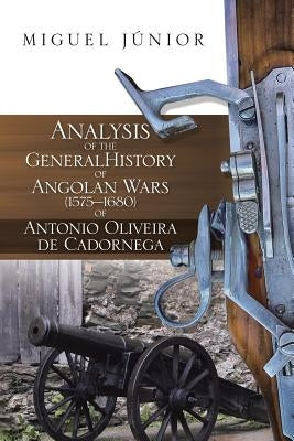 Analysis of the General History of Angolan Wars (1575?1680) of Antonio Oliveira de Cadornega by Júnior, Miguel