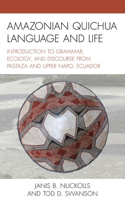 Amazonian Quichua Language and Life: Introduction to Grammar, Ecology, and Discourse from Pastaza and Upper Napo, Ecuador by Nuckolls, Janis B.
