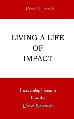 Living a Life of Impact: Leadership Lessons from the Life of Nehemiah by Tomasek, Darrell J.
