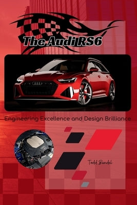 The Audi RS6: Engineering Excellence and Design Brilliance by Bandel, Todd A.