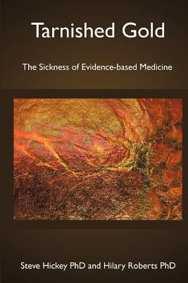 Tarnished Gold: The Sickness of Evidence-based Medicine by Roberts Phd, Hilary