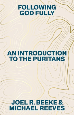Following God Fully: An Introduction to the Puritans by Reeves, Michael