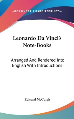 Leonardo Da Vinci's Note-Books: Arranged And Rendered Into English With Introductions by McCurdy, Edward