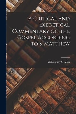A Critical and Exegetical Commentary on the Gospel According to S. Matthew by Allen, Willoughby C.