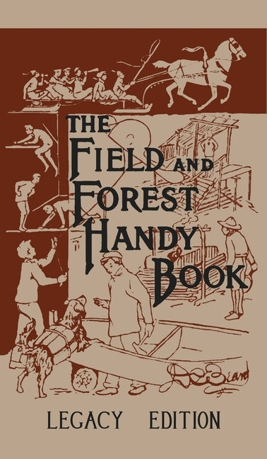 The Field And Forest Handy Book Legacy Edition: Dan Beard's Classic Manual On Things For Kids (And Adults) To Do In The Forest And Outdoors by Beard, Daniel Carter