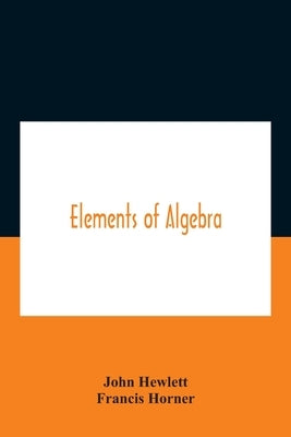 Elements Of Algebra. Translated From The French, With The Notes Of Bernoulli And The Additions Of De La Grange To Which Is Prefixed A Memoirs Of The L by Hewlett, John