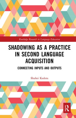 Shadowing as a Practice in Second Language Acquisition: Connecting Inputs and Outputs by Kadota, Shuhei