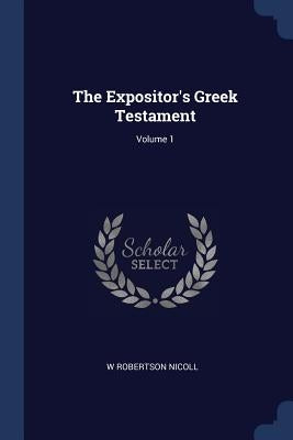 The Expositor's Greek Testament; Volume 1 by Nicoll, W. Robertson