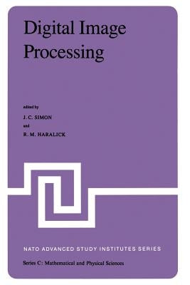 Digital Image Processing: Proceedings of the NATO Advanced Study Institute Held at Bonas, France, June 23 - July 4, 1980 by Simon, J. C.