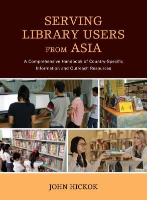 Serving Library Users from Asia: A Comprehensive Handbook of Country-Specific Information and Outreach Resources by Hickok, John