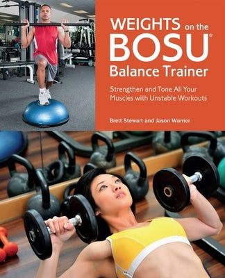 Weights on the Bosu Balance Trainer: Strengthen and Tone All Your Muscles with Unstable Workouts by Stewart, Brett
