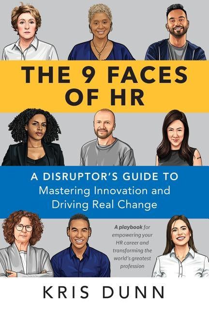 The 9 Faces of HR: A Disruptor's Guide to Mastering Innovation and Driving Real Change by Dunn, Kris