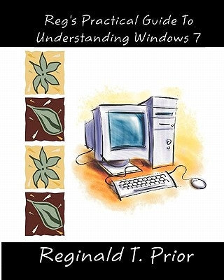 Reg's Practical Guide To Understanding Windows 7 by Prior, Reginald T.