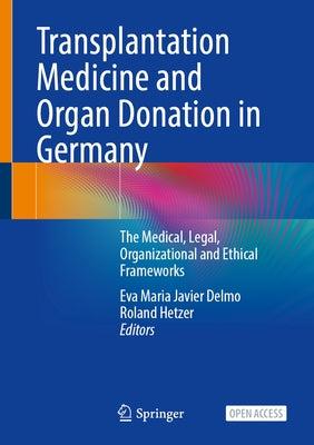 Transplantation Medicine and Organ Donation in Germany: The Medical, Legal, Organizational and Ethical Frameworks by Delmo, Eva Maria Javier