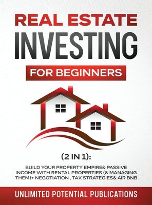 Real Estate Investing For Beginners (2 in 1): Build Your Property Empire & Passive Income With Rental Properties (& Managing Them)+ Negotiation, Tax S by Potential Publications, Unlimited