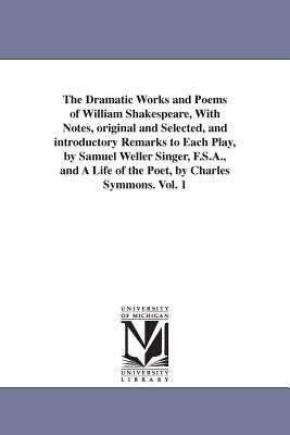 The Dramatic Works and Poems of William Shakespeare, With Notes, original and Selected, and introductory Remarks to Each Play, by Samuel Weller Singer by Shakespeare, William