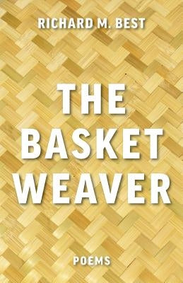 The Basket Weaver: Poems by Best, Richard M.