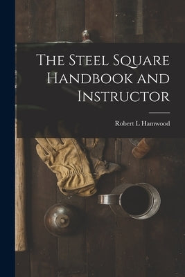 The Steel Square Handbook and Instructor [microform] by Hamwood, Robert L.