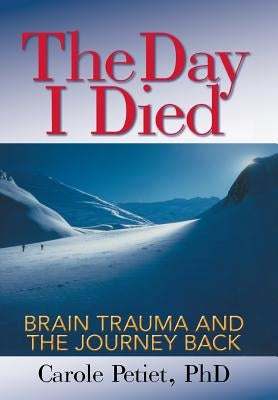 The Day I Died: Brain Trauma and the Journey Back by Petiet, Carole