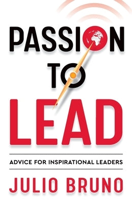 Passion To Lead: Advice for Inspirational Leaders by Bruno, Julio