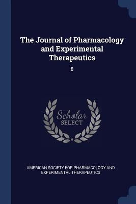 The Journal of Pharmacology and Experimental Therapeutics: 8 by American Society for Pharmacology and Ex