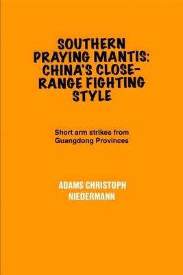 Southern Praying Mantis: China's Close-Range Fighting Style: Short arm strikes from Guangdong Provinces by Niedermann, Adams Christoph
