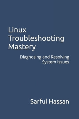 Linux Troubleshooting Mastery: Diagnosing and Resolving System Issues by Hassan, Sarful