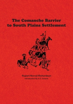 The Comanche Barrier to South Plains Settlement by Richardson, Rupert Noval