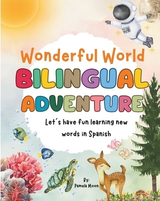 Wonderful World: Bilingual Adventure Let's have fun learning new words in Spanish: Bilingual Children's Book Educational Fun Stories for Kids by Moon, Pamela