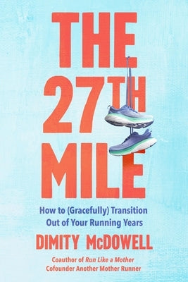 The 27th Mile: How to (Gracefully) Transition Out of Your Running Years by McDowell, Dimity