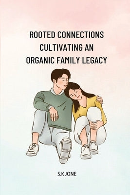 Rooted Connections Cultivating an Organic Family Legacy by K. Jone, S.