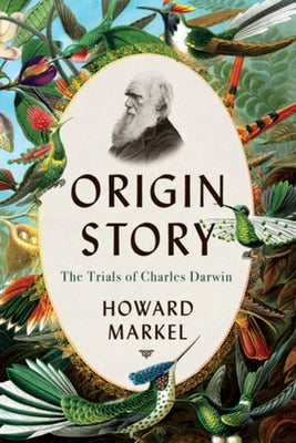 Origin Story: The Trials of Charles Darwin by Markel, Howard
