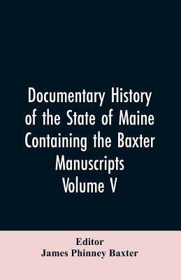 Documentary History of the State of Maine, Containing the Baxter Manuscripts. Volume V by Editor Baxter, James Phinney